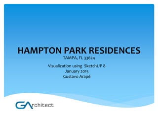 HAMPTON PARK RESIDENCES
TAMPA, FL 33624
Visualization using SketchUP 8
January 2015
Gustavo Arapé
 
