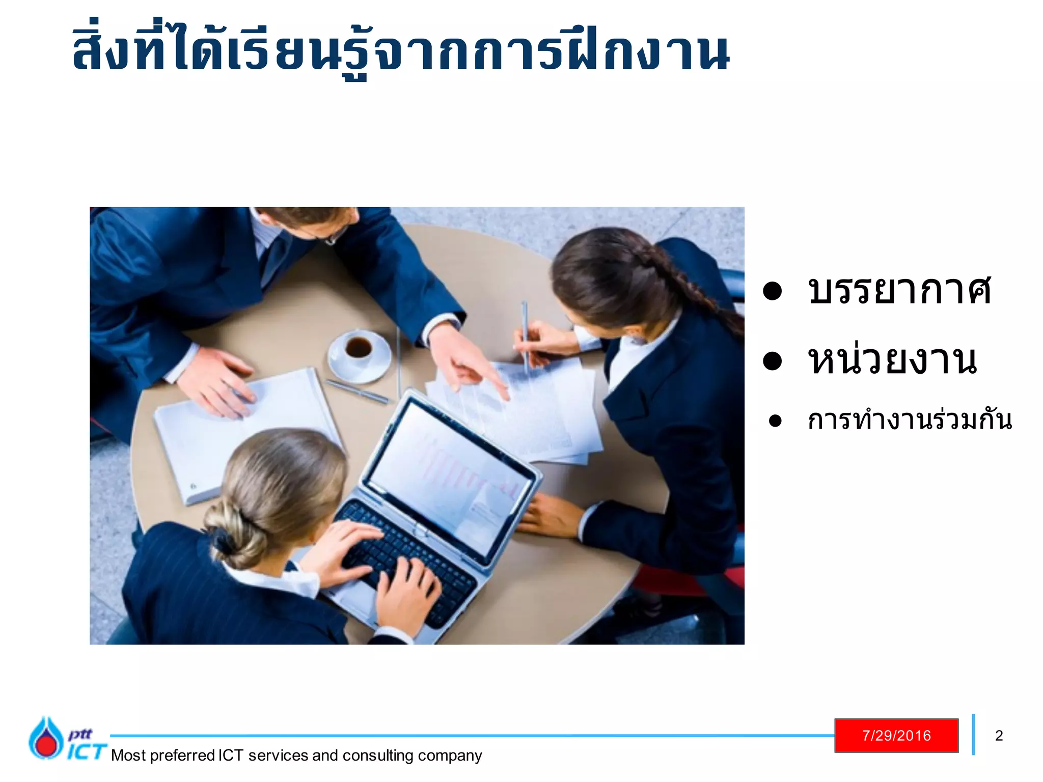 2
Most preferred ICT services and consulting company
7/29/2016
! บรรยากาศ
! หน่วยงาน
! การทํางานร่วมกัน
สิ่งที่ได้เรียนรู้จากการฝึกงาน
 