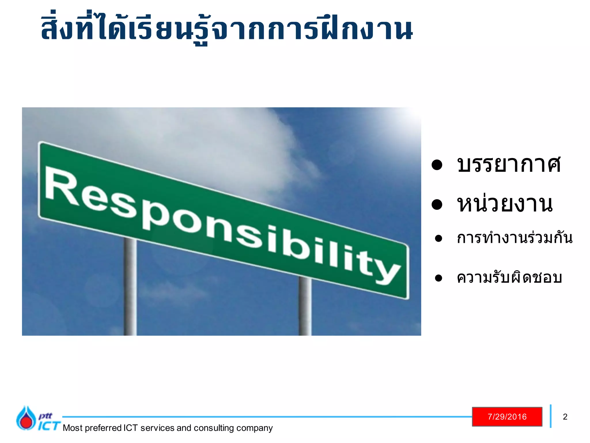 2
Most preferred ICT services and consulting company
7/29/2016
! ความรับผิดชอบ
! บรรยากาศ
! หน่วยงาน
! การทํางานร่วมกัน
สิ่งที่ได้เรียนรู้จากการฝึกงาน
 