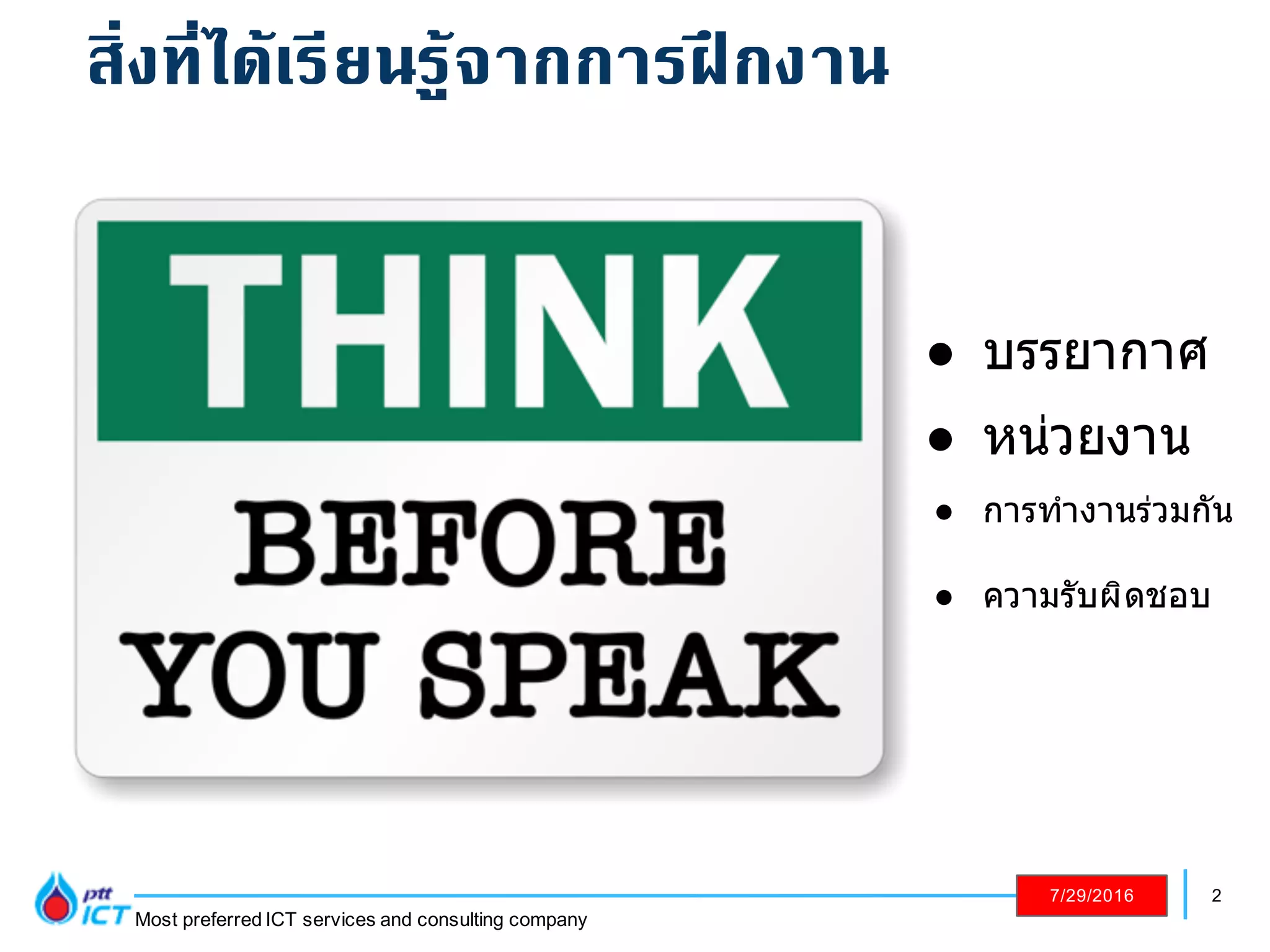 2
Most preferred ICT services and consulting company
7/29/2016
! ความรับผิดชอบ
! บรรยากาศ
! หน่วยงาน
! การทํางานร่วมกัน
สิ่งที่ได้เรียนรู้จากการฝึกงาน
 
