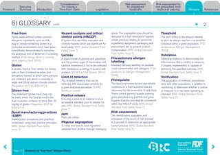 Guidance on “free-from” Allergen Claims
Risk assessment for
non-prepacked food-
stuffs and cateringForeword
Executive
Summary Introduction
Considerations
for making a
“free-from” claim Legislation
Risk assessment
for prepacked
foodstuffs Glossary References
Page 10
1 2 3 4 5 6 7
6) GLOSSARY
Glossary
Free-from
Foods made without certain common
allergenic ingredients, such as milk,
egg or cereals containing gluten in a
controlled environment which have been
scientifically demonstrated to be below
the analytical limit of detection of a testing
method. (FSA Allergy: What to consider
when labelling food, 2015)
Gluten
A protein fraction from wheat, rye, barley,
oats or their crossbred varieties and
derivatives thereof, to which some persons
are intolerant and which is insoluble in
water and 0,5 M sodium chloride solution.
(Regulation (EU) No 828/2014)
Gluten-free
The statement “gluten-free” may only
be made where the food as sold to the
final consumer contains no more than 20
mg/kg of gluten. (Regulation (EU) No
828/2014)
Good manufacturing practices
(GMP)
Implemented procedures and practices
undertaken using best practice principles.
(BRC Global Standard Food Safety
Issue 7)
Hazard analysis and critical
control points (HACCP)
A system that identifies, evaluates and
controls hazards which are significant for
food safety. (BRC Global Standard Food
Safety Issue 7)
Lactose
A disaccharide of glucose and galactose
and the primary sugar of mammalian milk.
Lactose intolerance is not to be confused
with intolerance or allergy to (cow’s) milk
proteins. (EFSA Lactose Opinion, 2010)
Limit of detection
The smallest measure that can be
detected with reasonable certainty for
a given analytical procedure. (IUPAC
Goldbook online)
Positive release
Ensuring a product or material is of an
acceptable standard prior to release for
use. (BRC Global Standard Food Safety
Issue 7)
ppm
Parts per million
Physical segregation
To keep one food or food ingredient
separate from another through managing
space. The segregated area should be
designed to a high standard of hygiene,
where practices relating to personnel,
ingredients, equipment, packaging and
environment aim to prevent product
contamination. (BRC Global Standard
Food Safety Issue 7)
Precautionary allergen
labelling
Voluntary advisory labelling on possible
cross-contamination with allergens. (FSA
Guidance on Allergen Management,
2006)
Prerequisite
The basic environmental and operational
conditions in a food business that are
necessary for the production of safe food.
These control generic hazards covering
good manufacturing practice and good
hygienic practice and shall be considered
within the HACCP study. (BRC Global
Standard Food Safety Issue 7)
Risk assessment
The identification, evaluation and
estimation of the levels of risk involved
in a process to determine an appropriate
control process. (BRC Global Standard
Food Safety Issue 7)
Threshold
The term refers to the amount needed
to elicit an allergic reaction in a sensitive
individual within a given population. (FSA
Guidance on Allergen Management,
2006)
Validation
Obtaining evidence to demonstrate the
effectiveness that a control or measure,
if properly implemented, is capable of
delivering the specified outcome. (BRC
Global Standard Food Safety Issue 7)
Verification
The application of methods, procedures,
tests and other evaluations, in addition to
monitoring, to determine whether a control
or measure is or has been operating as
intended. (BRC Global Standard Food
Safety Issue 7)
1/2contd
 