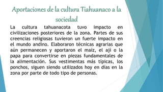 Aportaciones de la cultura Tiahuanaco a la
sociedad
La cultura tahuanacota tuvo impacto en
civilizaciones posteriores de l...