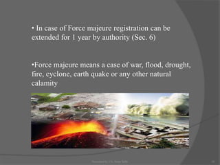 • In case of Force majeure registration can be
extended for 1 year by authority (Sec. 6)
•Force majeure means a case of war, flood, drought,
fire, cyclone, earth quake or any other natural
calamity
18Presented by CA. Neha Sethi
 