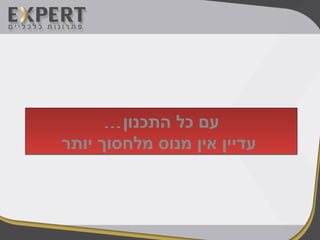 …‫התכנון‬ ‫כל‬ ‫עם‬
‫יותר‬ ‫מלחסוך‬ ‫מנוס‬ ‫אין‬ ‫עדיין‬
…‫התכנון‬ ‫כל‬ ‫עם‬
‫יותר‬ ‫מלחסוך‬ ‫מנוס‬ ‫אין‬ ‫עדיין‬
 