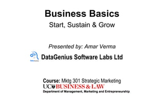 Business Basics
Start, Sustain & Grow
Presented by: Amar Verma
DataGenius Software Labs Ltd
Course: Mktg 301 Strategic Marketing
 