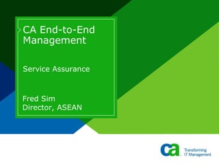 CA End-to-End
Management
Service Assurance
Fred Sim
Director, ASEAN
 