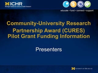 educate • fund • connect • supporteducate • fund • connect • support
Community-University Research
Partnership Award (CURES)
Pilot Grant Funding Information
Presenters
 