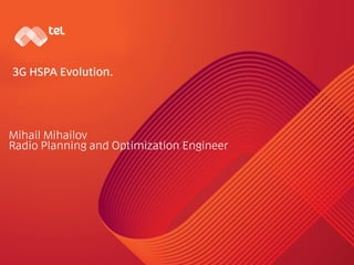Mihail Mihailov
Radio Planning and Optimization Engineer
3G HSPA Evolution.
 