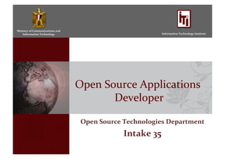 Ministry	
  of	
  Communications	
  and	
  
Information	
  Technology	
   Information	
  Technology	
  Institute	
  
Open	
  Source	
  Applications	
  
Developer	
  
Open	
  Source	
  Technologies	
  Department	
  
Intake	
  35	
  
 