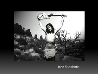 John Frusciante.
 