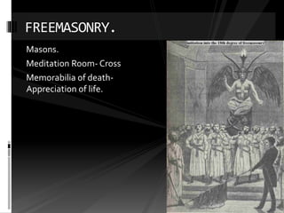 Masons.
Meditation Room- Cross
Memorabilia of death-
Appreciation of life.
FREEMASONRY.
 
