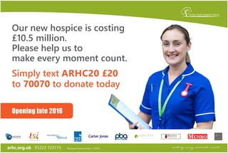arhc.org.uk 01223 723115 Registered Charity Number: 1133354
Opening late 2016
Helena g Anderson
Simply text ARHC20 £20
to 70070 to donate today
Our new hospice is costing
£10.5 million.
Please help us to
make every moment count.
 