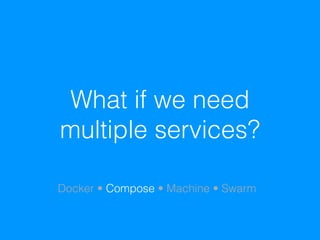 What if we need
multiple services?
Docker • Compose • Machine • Swarm
 