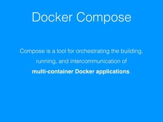 Docker Compose
Compose is a tool for orchestrating the building,
running, and intercommunication of
multi-container Docker applications.
 