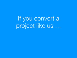 If you convert a
project like us …
 