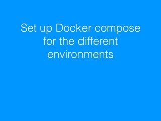 Set up Docker compose
for the different
environments
 