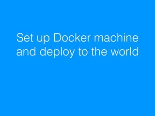 Set up Docker machine
and deploy to the world
 