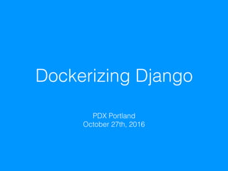 Dockerizing Django
PDX Portland 
October 27th, 2016
 