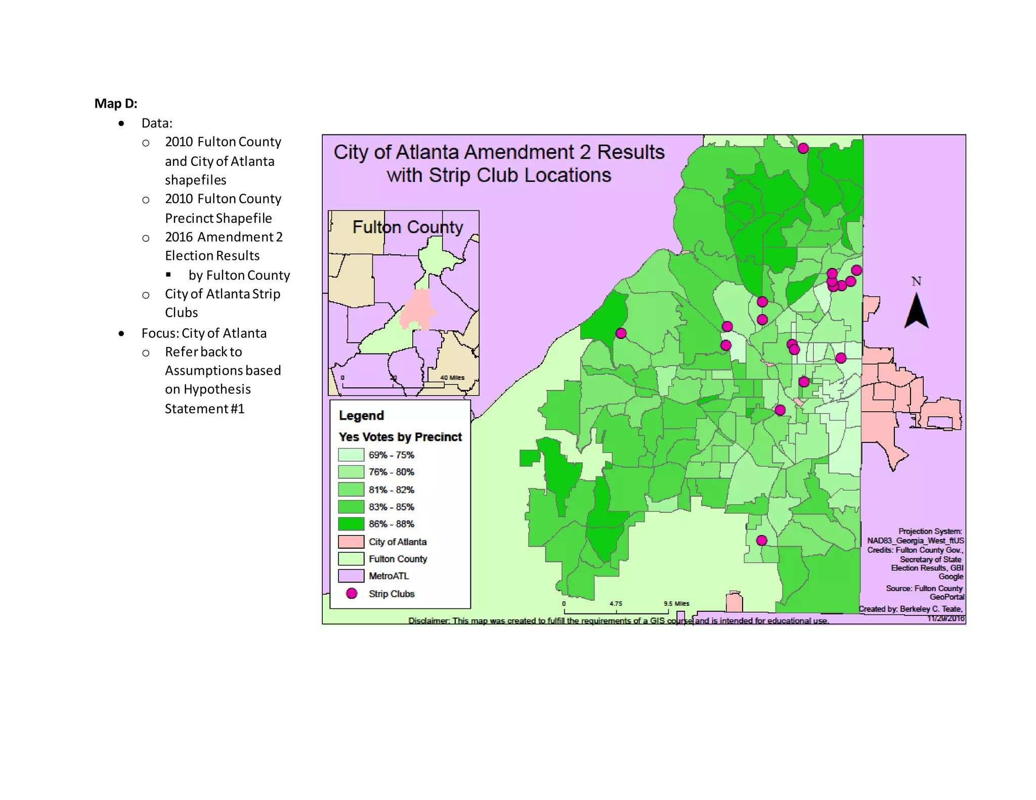 Map D:
 Data:
o 2010 FultonCounty
and Cityof Atlanta
shapefiles
o 2010 FultonCounty
PrecinctShapefile
o 2016 Amendment2
ElectionResults
 by FultonCounty
o Cityof AtlantaStrip
Clubs
 Focus:Cityof Atlanta
o Referbackto
Assumptionsbased
on Hypothesis
Statement#1
 