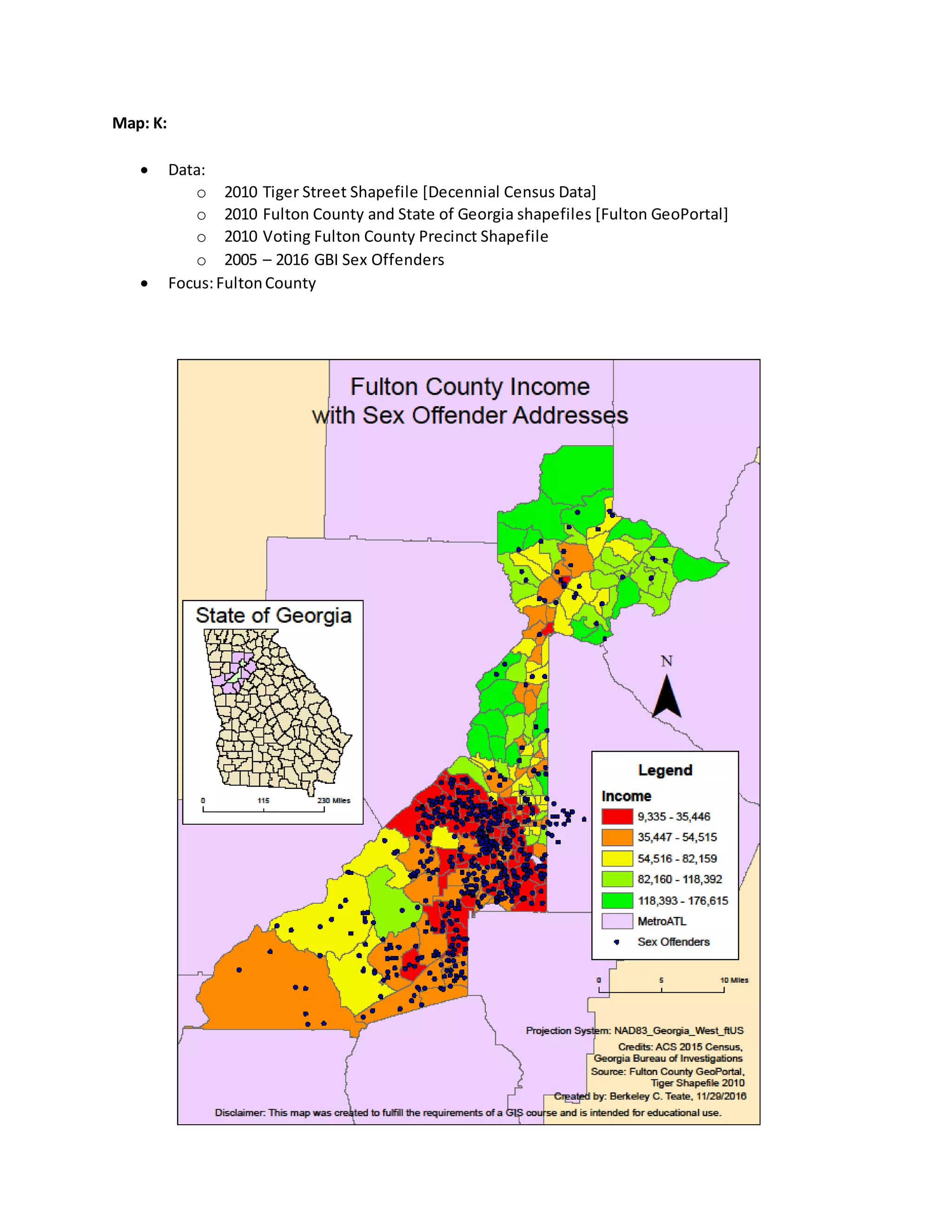 Map: K:
 Data:
o 2010 Tiger Street Shapefile [Decennial Census Data]
o 2010 Fulton County and State of Georgia shapefiles [Fulton GeoPortal]
o 2010 Voting Fulton County Precinct Shapefile
o 2005 – 2016 GBI Sex Offenders
 Focus:FultonCounty
 