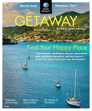 Vol. 02
GETAWAYPractical Travel. Rich Experiences.
American “Zen”Special Issue
GETAWAYVOL.02
ROMANTIC
ADVENTURES
BEACH FINDS &
PEAK SPORTS
50+ PAGES OF
GETAWAYS
Yoga retreats, meditation meccas, destination
spas, enlightening places, spiritual spaces—
across the nation (and just over the border)!
Find Your Happy Place
 
