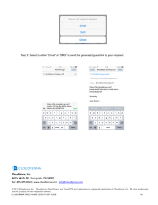 CLOUDTENNA DIRECTSHARE QUICK-START GUIDE 20
Step 8: Select to either “Email” or “SMS” to send the generated guest link to your recipient.
Cloudtenna, Inc.
440 N Wolfe Rd, Sunnyvale, CA 94085
Tel: 415-365-0043 | www.cloudtenna.com | info@cloudtenna.com
© 2015 Cloudtenna, Inc. Cloudtenna, DirectShare, and DirectCFS are trademarks or registered trademarks of Cloudtenna, Inc. All other trademarks
are the property of their respective owners.
 