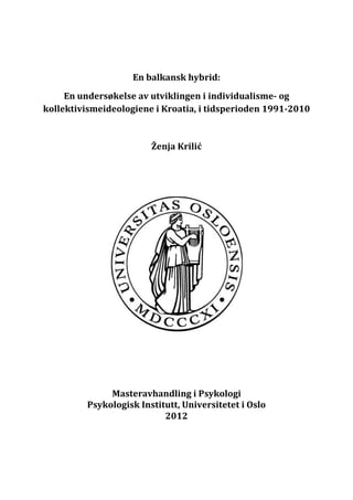 En balkansk hybrid:
En undersøkelse av utviklingen i individualisme- og
kollektivismeideologiene i Kroatia, i tidsperioden 1991-2010
Ženja Krilić
Masteravhandling i Psykologi
Psykologisk Institutt, Universitetet i Oslo
2012
 