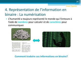 4. Représentation de l’information en
binaire : La numérisation
• L’humanité a toujours représenté le monde qui l’entoure à
l’aide de nombres pour calculer et de caractères pour
communiquer.
29
Comment traduire ces informations en binaire?
Emeric Tapachès
 