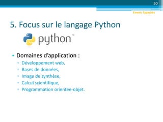 5. Focus sur le langage Python
• Domaines d’application :
▫ Développement web,
▫ Bases de données,
▫ Image de synthèse,
▫ Calcul scientifique,
▫ Programmation orientée-objet.
50
Emeric Tapachès
 