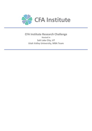 CFA	Institute	Research	Challenge	
Hosted	in	
Salt	Lake	City,	UT	
Utah	Valley	University,	MBA	Team	
	
	
	
	
	 	
	
 