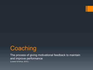 Coaching
The process of giving motivational feedback to maintain
and improve performance
(Lussier & Achua, 2015.)
 