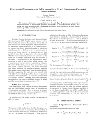 Experimental Measurement of Bell’s Inequality in Type I Spontaneous Parametric
Downconversion
Deanna Zapata
University of California Los Angeles
(Dated: March 18, 2016)
We prepare polarization entangled photons through Type I spontaneous parametric
down-conversion to demonstrate quantum nonlocality. A test of Clauser, Horne, Shi-
mony and Holt version of Bell’s inequality determines S=2.525±0.027 in clear contra-
diction of hidden variable theories.
Keywords: Local Hidden Variable Theory, Entanglement,Non-Linear Optics
I. INTRODUCTION
In 1935, Einstein, Podolsky, and Rosen published
their now famous EPR Paradox paper, which set out to
theoretically demonstrate that quantum theory did not
fully describe the nature of particles. Quantum mechan-
ics states that a pair of particles in an entangled state,
for instance the singlet spin conﬁguration of a positron
and electron: |ψ = 1√
2
(↑−↓+ + ↓−↑+) are correlated in
such a way that if particle 1 is measured spin up, then
particle 2 must have a spin down when measured.[1]
Whether these correlated particles are measured in the
same lab, or several light-years away, the outcome is
the same. This gives rise to the ”Copenhagen” inter-
pretation, or that of non-locality, which suggests that
a measurement on one particle immediately collapses
the state of the other, even if they are nowhere near
each other. Einstein, Podolsky, and Rosen considered
this absurd based on the principle of locality, meaning
information cannot travel faster than the speed of light;
therefore suggesting the particles were created with
well-deﬁned spins all along, and the theory of quantum
mechanics was incomplete. In order to reconcile this
with reality, Einstein, Podolsky, and Rosen suggested
perhaps there was some local hidden variable, λ, which
provided a correction to quantum theory. [1]
CHSH Bell Inequality
After investigating many theories of locality, Bell proved
that any local hidden variable theory is incompatible
with quantum mechanics. Here we present an experi-
ment which demonstrates photon entanglement to test
the CHSH Bell Inequality as follows [2]:
The distribution of the hidden variable λ is described as
ρ(λ) ≥ 0 where
ρ(λ)dλ = 1 (1)
We assume locality and realism that for the signal pho-
ton, the measurement is completely determined by λ
when measured at the angle α, speciﬁed by the function
A(λ, α). The values of A(λ, α) may be +1 for Vα (vertical
polarization) detection or -1 for Hα (horizontal polariza-
tion) detection. Similarly, a function B(λ, β) describes
the outcome of the idler photon as +1 for Vβ detection
or -1 for Hβ detection. The probabilities of ﬁnding VαVβ,
VαHβ, HαVβ, HαHβ is given by integrals, respectively
PV V (α, β) =
1 + A(λ, α)
2
1 + B(λ, β)
2
ρ(λ)dλ (2)
PV H(α, β) =
1 + A(λ, α)
2
1 − B(λ, β)
2
ρ(λ)dλ (3)
PHV (α, β) =
1 − A(λ, α)
2
1 + B(λ, β)
2
ρ(λ)dλ (4)
PHH(α, β) =
1 − A(λ, α)
2
1 − B(λ, β)
2
ρ(λ)dλ (5)
The ﬁrst measure of correlation is
E(α, β) = PV V (α, β)+PHH(α, β)−PV H(α, β)−PHV (α, β)
(6)
which is the expectation value of all measurements and
is equal to +1 when all polarizations agree, and -1 when
all polarizations disagree. The other measure is
S(α, α , β, β ) = [E(α, β)+E(α , β)−E(α, β )+E(α , β )] ≤ 2
(7)
where α(α ), β(β ) are diﬀerent polarizer angles that rep-
resent two observers measuring the photons in each arm.
Although S itself does not have any physical meaning,
it was proved by Clauser, Horne, Shimony, and Holt to
be less than or equal to 2 for any hidden variable theory
and arbitrary polarizer angle values. In this experiment,
we choose these values to be α = −45◦
, β = −22.5◦
, α =
0◦
, β = 22.5◦
.
II. EXPERIMENTAL SETUP
Type I Spontaneous Parametric Down-
conversion
We prepare correlated photons in the state
|Φ+
=
1
√
2
(|V 1 |V 2 + |H 1 |H 2) (8)
 
