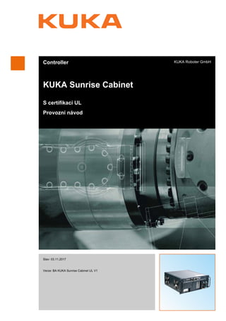 Controller
KUKA Sunrise Cabinet
S certifikací UL
Provozní návod
KUKA Roboter GmbH
Stav: 03.11.2017
Verze: BA KUKA Sunrise Cabinet UL V1
KUKA Sunrise
Cabinet
 