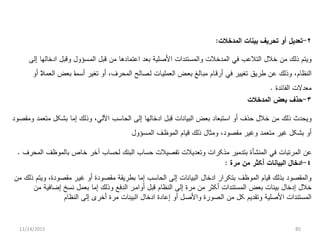 ٢-‫ﺘﻌﺩﻴ‬‫ل‬‫ﺍﻟﻤﺩﺨﻼﺕ‬ ‫ﺒﻴﻨﺎﺕ‬ ‫ﺘﺤﺭﻴﻑ‬ ‫ﺃﻭ‬:
‫ﺨﻼ‬ ‫ﻤﻥ‬ ‫ﺫﻟﻙ‬ ‫ﻭﻴﺘﻡ‬‫ل‬‫ﻗﺒ‬ ‫ﻤﻥ‬ ‫ﺍﻋﺘﻤﺎﺩﻫﺎ‬ ‫ﺒﻌﺩ‬ ‫ﺍﻷﺼﻠﻴﺔ‬ ‫ﻭﺍﻟﻤﺴﺘﻨﺩﺍﺕ‬ ‫ﺍﻟﻤﺩﺨﻼﺕ‬ ‫ﻓﻲ‬ ‫ﺍﻟﺘﻼﻋﺏ‬‫ل‬‫ﺍﻟﻤ‬‫ى‬‫ﺴﺅﻭ‬‫ل‬‫ﻭﻗﺒ‬‫ل‬‫ﺇﻟﻰ‬ ‫ﺍﺩﺨﺎﻟﻬﺎ‬
‫ﺍﻟﻨﻅﺎﻡ‬،‫ﺃﺭﻗ‬ ‫ﻓﻲ‬ ‫ﺘﻐﻴﻴﺭ‬ ‫ﻁﺭﻴﻕ‬ ‫ﻋﻥ‬ ‫ﻭﺫﻟﻙ‬‫ى‬‫ﻤﺒ‬ ‫ﺎﻡ‬‫ى‬‫ﺒﻌ‬ ‫ﺎﻟﻎ‬‫ى‬‫ﺍﻟﻌﻤﻠﻴ‬ ‫ﺽ‬‫ى‬‫ﻟ‬ ‫ﺎﺕ‬‫ى‬‫ﺍﻟﻤﺤﺭﻑ‬ ‫ﺼﺎﻟﺢ‬،‫ﺃﻭ‬ ‫ﺀ‬‫ﻼ‬‫ﺍﻟﻌﻤ‬ ‫ﺒﻌﺽ‬ ‫ﺀ‬‫ﺎ‬‫ﺃﺴﻤ‬ ‫ﺘﻐﻴﺭ‬ ‫ﺃﻭ‬
‫ﺍﻟﻔﺎﺌﺩﺓ‬ ‫ﻤﻌﺩﻻﺕ‬.
٣-‫ﺍﻟﻤﺩﺨﻼﺕ‬ ‫ﺒﻌﺽ‬ ‫ﺤﺫﻑ‬
‫ﺨﻼ‬ ‫ﻤﻥ‬ ‫ﺫﻟﻙ‬ ‫ﻭﻴﺤﺩﺙ‬‫ل‬‫ﻗﺒ‬ ‫ﺍﻟﺒﻴﺎﻨﺎﺕ‬ ‫ﺒﻌﺽ‬ ‫ﺍﺴﺘﺒﻌﺎﺩ‬ ‫ﺃﻭ‬ ‫ﺤﺫﻑ‬‫ل‬‫ﺍﻵﻟﻲ‬ ‫ﺍﻟﺤﺎﺴﺏ‬ ‫ﺇﻟﻰ‬ ‫ﺍﺩﺨﺎﻟﻬﺎ‬،‫ﺒﺸﻜ‬ ‫ﺇﻤﺎ‬ ‫ﻭﺫﻟﻙ‬‫ل‬‫ﻭﻤﻘﺼﻭﺩ‬ ‫ﻤﺘﻌﻤﺩ‬
‫ﺒﺸﻜ‬ ‫ﺃﻭ‬‫ل‬‫ﻤﻘﺼﻭﺩ‬ ‫ﻭﻏﻴﺭ‬ ‫ﻤﺘﻌﻤﺩ‬ ‫ﻏﻴﺭ‬،‫ﻭﻤﺜﺎ‬‫ل‬‫ﺍﻟﻤﻭﻅ‬ ‫ﻗﻴﺎﻡ‬ ‫ﺫﻟﻙ‬‫ى‬‫ﺍﻟﻤ‬ ‫ﻑ‬‫ى‬‫ﺴﺅﻭ‬‫ل‬
‫ﺨ‬ ‫ﺁﺨﺭ‬ ‫ﻟﺤﺴﺎﺏ‬ ‫ﺍﻟﺒﻨﻙ‬ ‫ﺤﺴﺎﺏ‬ ‫ﺘﻔﺼﻴﻼﺕ‬ ‫ﻭﺘﻌﺩﻴﻼﺕ‬ ‫ﻤﺫﻜﺭﺍﺕ‬ ‫ﺒﺘﺩﻤﻴﺭ‬ ‫ﺍﻟﻤﻨﺸﺄﺓ‬ ‫ﻓﻲ‬ ‫ﺍﻟﻤﺭﺘﺒﺎﺕ‬ ‫ﻋﻥ‬‫ى‬‫ﺍﻟﻤﺤﺭﻑ‬ ‫ﺒﺎﻟﻤﻭﻅﻑ‬ ‫ﺎﺹ‬.
٤-‫ﺍﺩﺨﺎ‬‫ل‬‫ﻤﺭﺓ‬ ‫ﻤﻥ‬ ‫ﺃﻜﺜﺭ‬ ‫ﺍﻟﺒﻴﺎﻨﺎﺕ‬:
‫ﺍﺩﺨﺎ‬ ‫ﺒﺘﻜﺭﺍﺭ‬ ‫ﺍﻟﻤﻭﻅﻑ‬ ‫ﻗﻴﺎﻡ‬ ‫ﺒﺫﻟﻙ‬ ‫ﻭﺍﻟﻤﻘﺼﻭﺩ‬‫ل‬‫ﻏﻴ‬ ‫ﺃﻭ‬ ‫ﻤﻘﺼﻭﺩﺓ‬ ‫ﺒﻁﺭﻴﻘﺔ‬ ‫ﺇﻤﺎ‬ ‫ﺍﻟﺤﺎﺴﺏ‬ ‫ﺇﻟﻰ‬ ‫ﺍﻟﺒﻴﺎﻨﺎﺕ‬‫ى‬‫ﻤﻘﺼﻭﺩﺓ‬ ‫ﺭ‬،‫ﻤﻥ‬ ‫ﺫﻟﻙ‬ ‫ﻭﻴﺘﻡ‬
‫ﺨﻼ‬‫ل‬‫ﺇﺩﺨﺎ‬‫ل‬‫ﻗﺒ‬ ‫ﺍﻟﻨﻅﺎﻡ‬ ‫ﺇﻟﻰ‬ ‫ﻤﺭﺓ‬ ‫ﻤﻥ‬ ‫ﺃﻜﺜﺭ‬ ‫ﺍﻟﻤﺴﺘﻨﺩﺍﺕ‬ ‫ﺒﻌﺽ‬ ‫ﺒﻴﻨﺎﺕ‬‫ل‬‫ﺃﻭﺍﻤ‬‫ى‬‫ﺒﻌﻤ‬ ‫ﺇﻤﺎ‬ ‫ﻭﺫﻟﻙ‬ ‫ﺍﻟﺩﻓﻊ‬ ‫ﺭ‬‫ل‬‫ﻤﻥ‬ ‫ﺇﻀﺎﻓﻴﺔ‬ ‫ﻨﺴﺦ‬
‫ﻜ‬ ‫ﻭﺘﻘﺩﻴﻡ‬ ‫ﺍﻷﺼﻠﻴﺔ‬ ‫ﺍﻟﻤﺴﺘﻨﺩﺍﺕ‬‫ل‬‫ﺍﻟ‬ ‫ﻤﻥ‬‫ى‬‫ﻭﺍﻷﺼ‬ ‫ﺼﻭﺭﺓ‬‫ىل‬‫ﺍﺩﺨﺎ‬ ‫ﺇﻋﺎﺩﺓ‬ ‫ﺃﻭ‬‫ل‬‫ﺍﻟﻨﻅﺎﻡ‬ ‫ﺇﻟﻰ‬ ‫ﺃﺨﺭﻯ‬ ‫ﻤﺭﺓ‬ ‫ﺍﻟﺒﻴﻨﺎﺕ‬
11/24/2015 85
 