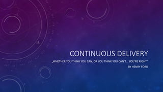 CONTINUOUS DELIVERY
„WHETHER YOU THINK YOU CAN, OR YOU THINK YOU CAN’T… YOU’RE RIGHT”
BY HENRY FORD
 