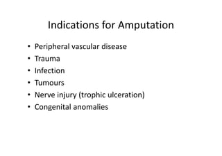 Indications for Amputation
• Peripheral vascular disease
• Trauma
• Infection
• Tumours
• Nerve injury (trophic ulceration)
• Congenital anomalies
 