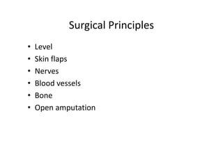 Surgical Principles
• Level
• Skin flaps
• Nerves
• Blood vessels
• Bone
• Open amputation
 