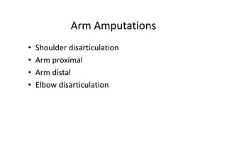 Arm Amputations
• Shoulder disarticulation
• Arm proximal
• Arm distal
• Elbow disarticulation
 