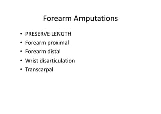 Forearm Amputations
• PRESERVE LENGTH
• Forearm proximal
• Forearm distal
• Wrist disarticulation
• Transcarpal
 