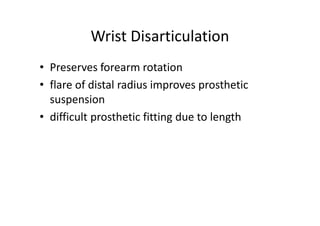 Wrist Disarticulation
• Preserves forearm rotation
• flare of distal radius improves prosthetic
suspension
• difficult prosthetic fitting due to length
 