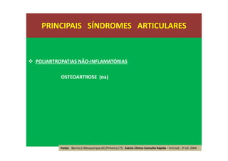 POLIARTROPATIAS NÃO-INFLAMATÓRIAS
OSTEOARTROSE (oa)
PRINCIPAIS SÍNDROMES ARTICULARES
Fonte: Barros,E;Albuquerque,GC;Pinheiro,CTS; Exame Clínico Consulta Rápida – Artmed , 2ª ed. 2004
 