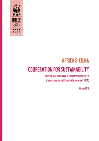 Page 1 of 12
AFRICA&CHINA
COOPERATIONFORSUSTAINABILITY
Briefing note from WWF to competent authorities in
AfricancountriesandChinainthecontextofFOCAC
9March2012
 