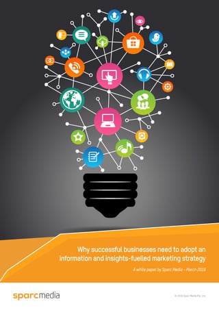 © 2016 Sparc Media Pty. Ltd.
Why successful businesses need to adopt an
information and insights-fuelled marketing strategy
A white paper by Sparc Media - March 2016
 