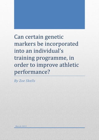 Can certain genetic
markers be incorporated
into an individual’s
training programme, in
order to improve athletic
performance?
By Zoe Skells
March 2015
 