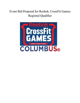  
Event Bid Proposal for Reebok​®​ CrossFit Games 
Regional Qualifier 
 
 
 
 
 
 
 
 
 
 
 
 
 
 
 
 
 
 
 
 
 
 
 
 
 
 
 
 
 
 
 
 
 
 
 
 
 
 
 
 