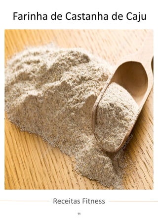 Receitas Fitness
Farinha de Castanha de Caju
11
 