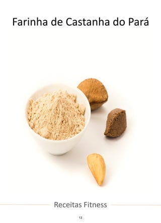Receitas Fitness
Farinha de Castanha do Pará
13
 