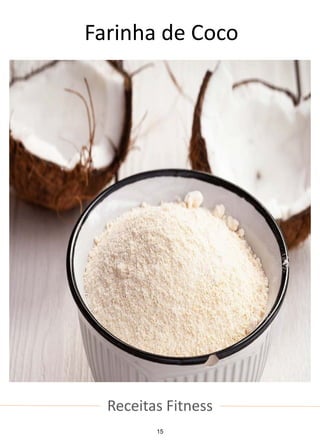 Receitas Fitness
Farinha de Coco
15
 