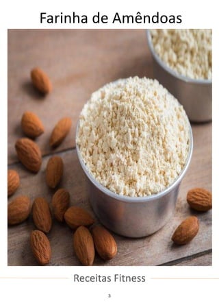 Receitas Fitness
Farinha de Amêndoas
3
 