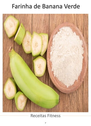 Receitas Fitness
Farinha de Banana Verde
7
 